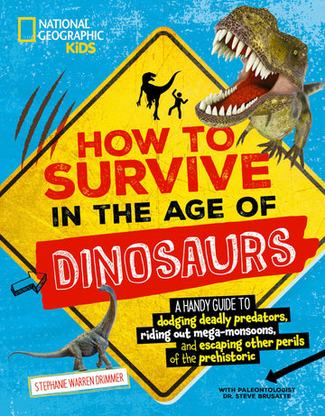 How to Survive in the Age of Dinosaurs: A Handy Guide to Dodging Deadly Predators, Riding Out Mega-Monsoons, and Escaping Other Perils of the Prehistoric