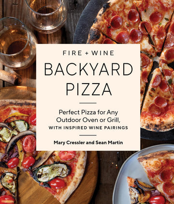 Fire + Wine Backyard Pizza: Perfect Pizza for Any Outdoor Oven or Grill, with Inspired Wine Pairings (Fire + Wine Cookbook Series)