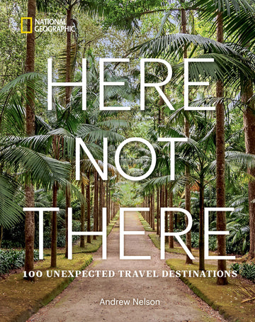 Here Not There: 100 Unexpected Travel Destinations